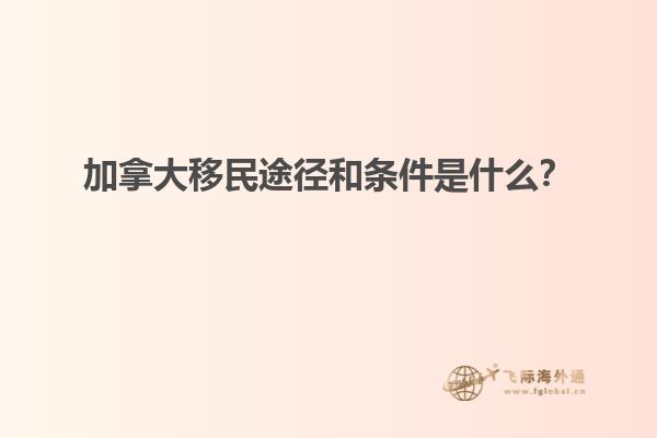 加拿大移民途徑和條件是什么？