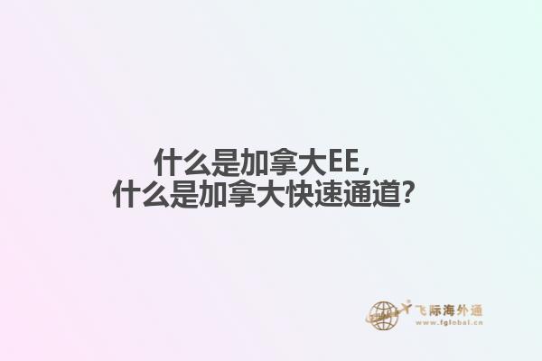 什么是加拿大EE，什么是加拿大快速通道？