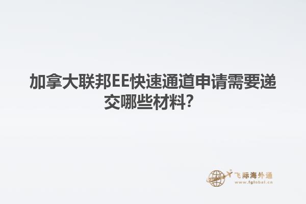 加拿大聯(lián)邦EE快速通道申請需要遞交哪些材料？