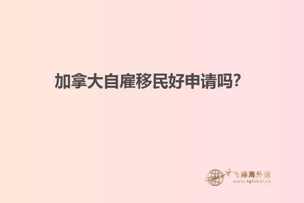 加拿大自雇移民好申請嗎？