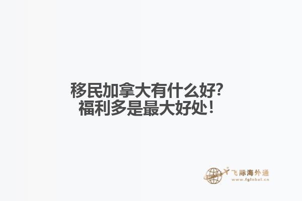 移民加拿大有什么好？福利多是最大好處！