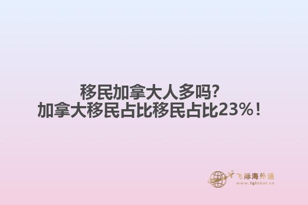 移民加拿大人多嗎？加拿大移民占比移民占比23%！