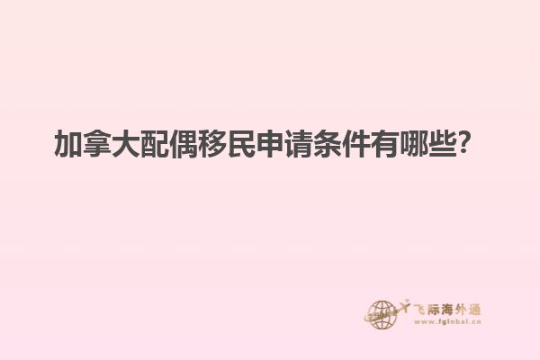 加拿大配偶移民申請(qǐng)條件有哪些？
