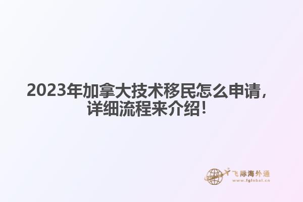 2023年加拿大技術(shù)移民怎么申請，詳細流程來介紹！