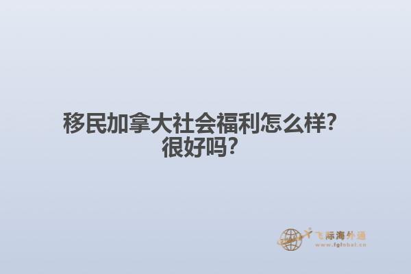 移民加拿大社會福利怎么樣？很好嗎？