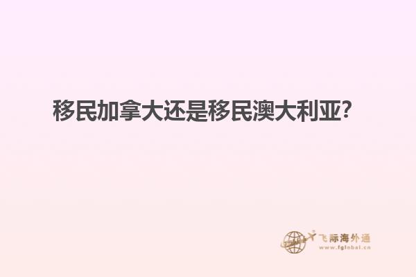 移民加拿大還是移民澳大利亞？