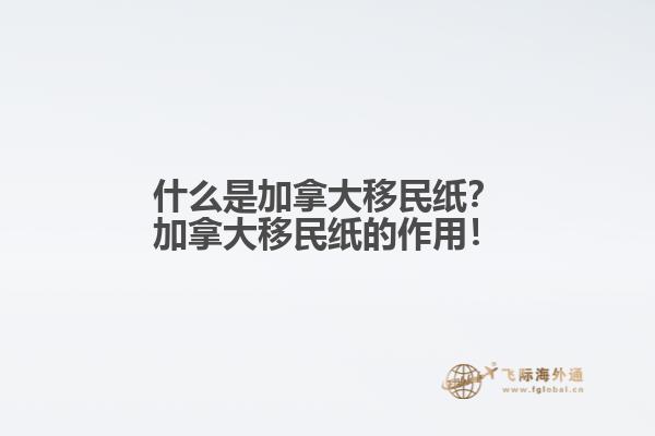 什么是加拿大移民紙？加拿大移民紙的作用！