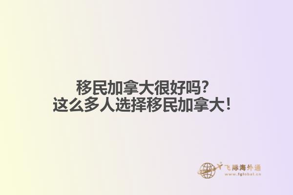 移民加拿大很好嗎？這么多人選擇移民加拿大！
