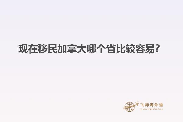 現(xiàn)在移民加拿大哪個省比較容易？