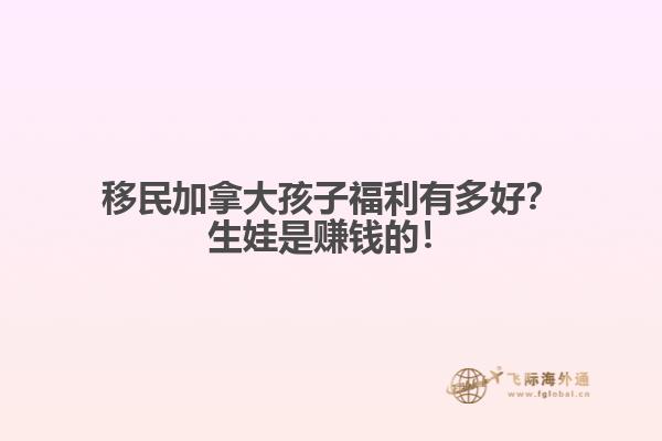 移民加拿大孩子福利有多好？生娃是賺錢的！