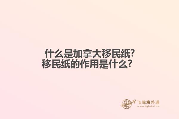 什么是加拿大移民紙?移民紙的作用是什么？