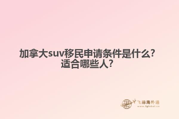 加拿大suv移民申請條件是什么？適合哪些人？