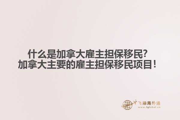 什么是加拿大雇主擔(dān)保移民？加拿大主要的雇主擔(dān)保移民項(xiàng)目！