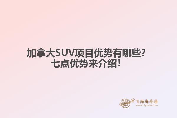 加拿大SUV項(xiàng)目?jī)?yōu)勢(shì)有哪些？七點(diǎn)優(yōu)勢(shì)來(lái)介紹！