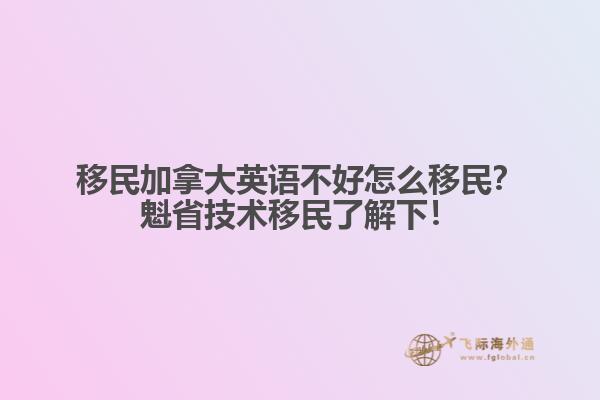 移民加拿大英語(yǔ)不好怎么移民？魁省技術(shù)移民了解下！