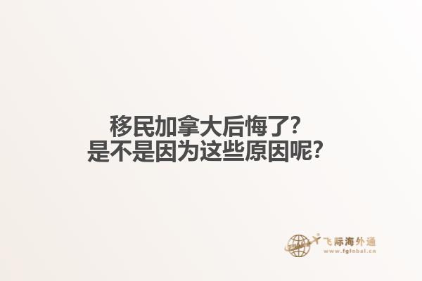 移民加拿大后悔了？是不是因?yàn)檫@些原因呢？