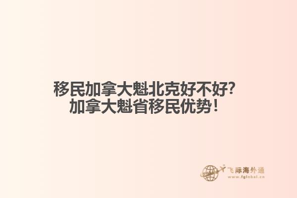 移民加拿大魁北克好不好？加拿大魁省移民優(yōu)勢！