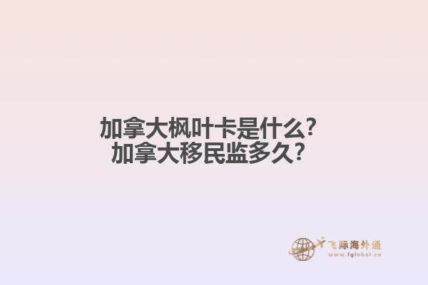 加拿大楓葉卡是什么？加拿大移民監(jiān)多久？