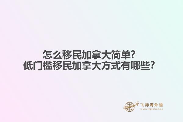 怎么移民加拿大簡單？低門檻移民加拿大方式有哪些？