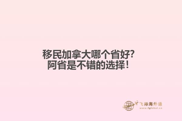 移民加拿大哪個省好？阿省是不錯的選擇！
