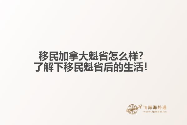 移民加拿大魁省怎么樣？了解下移民魁省后的生活！