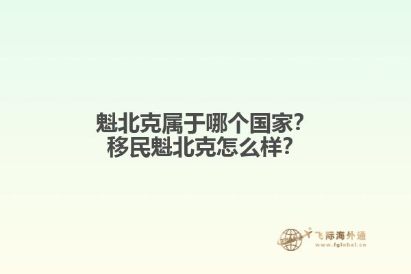 魁北克屬于哪個國家？移民魁北克怎么樣？