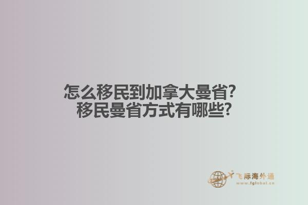 怎么移民到加拿大曼??？移民曼省方式有哪些?