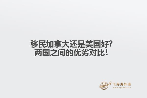 移民加拿大還是美國好？兩國之間的優(yōu)劣對比！