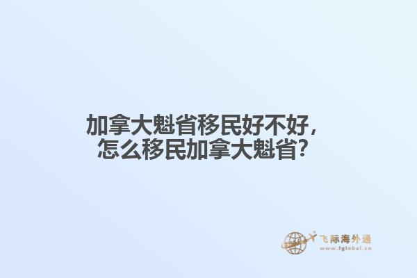 加拿大魁省移民好不好，怎么移民加拿大魁??？
