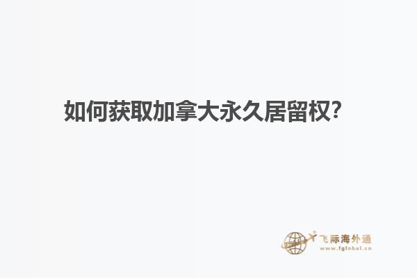 如何獲取加拿大永久居留權？