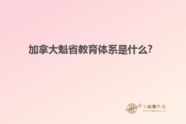 加拿大魁省教育體系是什么？