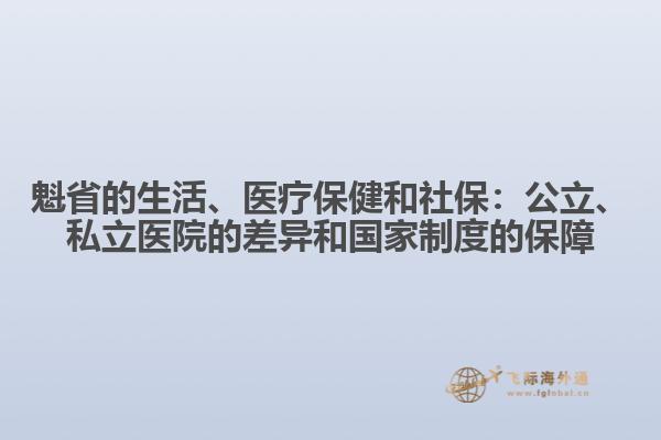 魁省的生活、醫(yī)療保健和社保：公立、私立醫(yī)院的差異和國家制度的保障