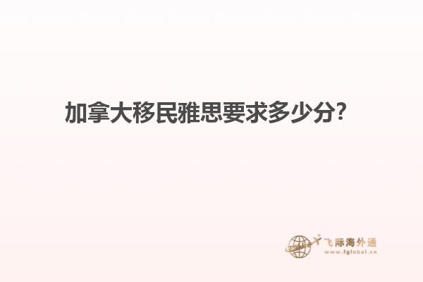 加拿大移民雅思要求多少分？