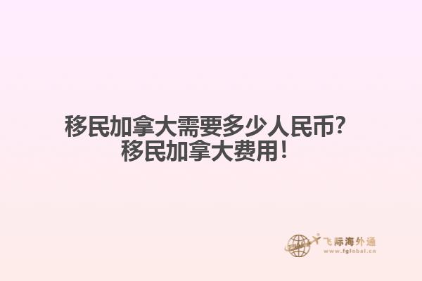 移民加拿大需要多少人民幣？移民加拿大費(fèi)用！