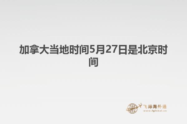 加拿大當地時間5月27日是北京時間