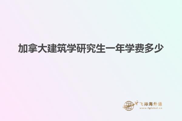 加拿大建筑學(xué)研究生一年學(xué)費多少