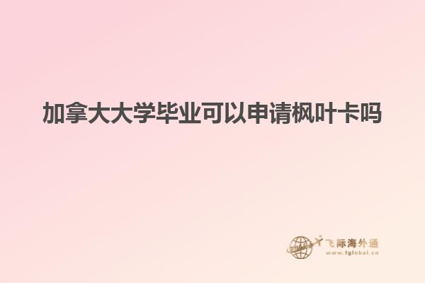 加拿大大學畢業(yè)可以申請楓葉卡嗎