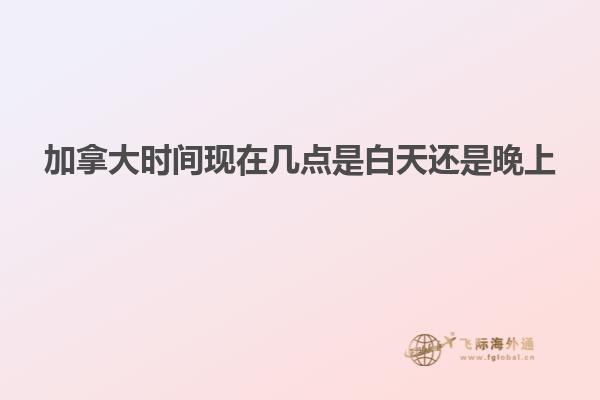 加拿大時間現(xiàn)在幾點(diǎn)是白天還是晚上