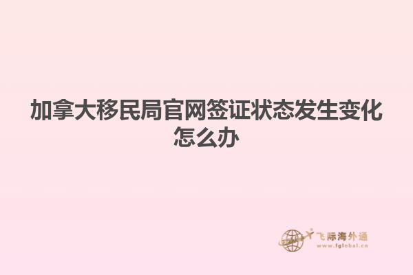 加拿大移民局官網簽證狀態(tài)發(fā)生變化怎么辦