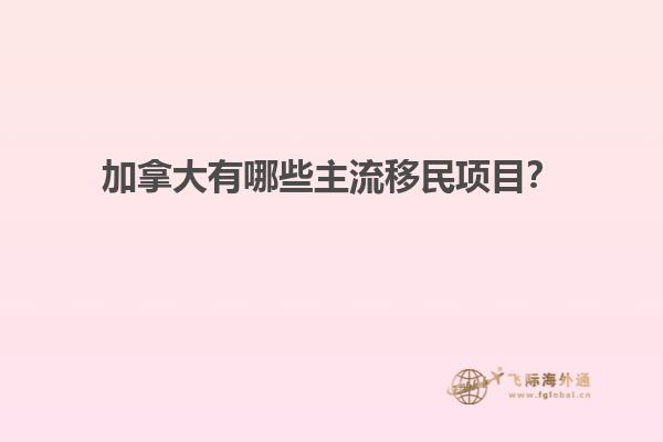 加拿大有哪些主流移民項(xiàng)目？
