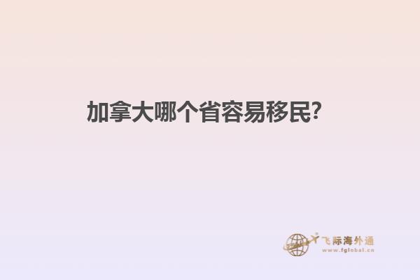 加拿大哪個(gè)省容易移民？
