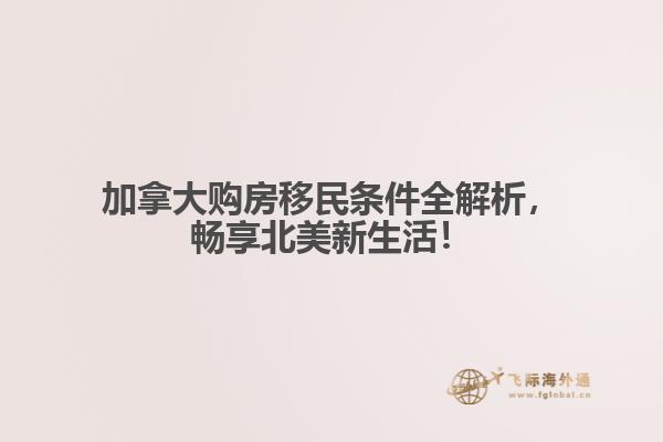 加拿大購房移民條件全解析，暢享北美新生活！