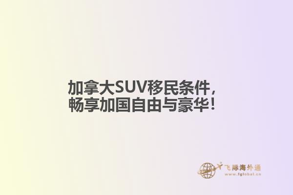 加拿大SUV移民條件，暢享加國自由與豪華！