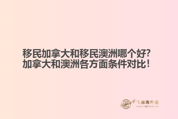 移民加拿大和移民澳洲哪個好？加拿大和澳洲各方面條件對比！