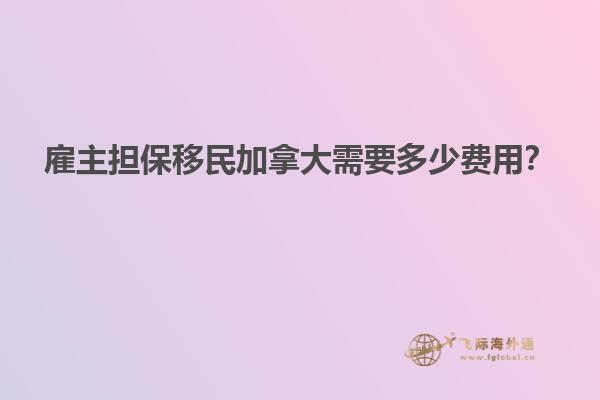 雇主擔(dān)保移民加拿大需要多少費(fèi)用？