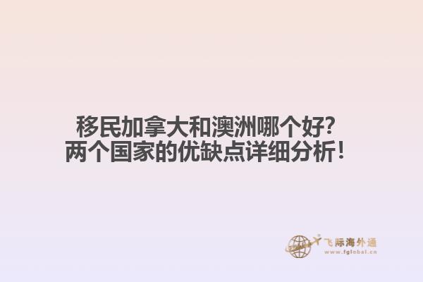 移民加拿大和澳洲哪個(gè)好？兩個(gè)國家的優(yōu)缺點(diǎn)詳細(xì)分析！