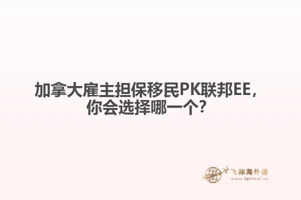 加拿大雇主擔保移民PK聯邦EE，你會選擇哪一個？