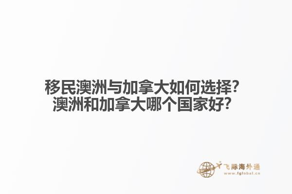 移民澳洲與加拿大如何選擇？澳洲和加拿大哪個(gè)國(guó)家好？