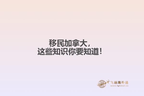移民加拿大，這些知識你要知道！