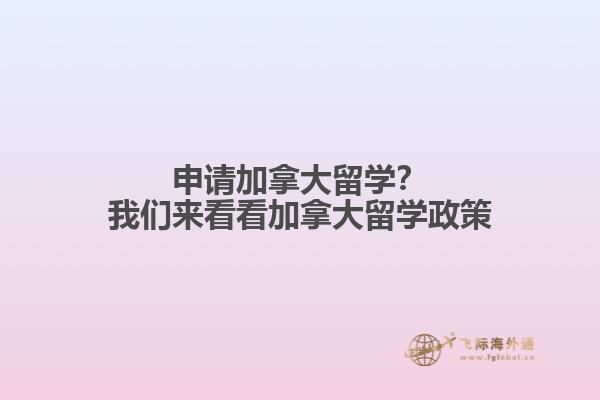 申請(qǐng)加拿大留學(xué)？我們來看看加拿大留學(xué)政策